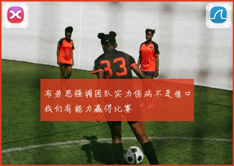 布劳恩强调团队实力伤病不是借口我们有能力赢得比赛