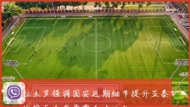 拉米罗强调国安近期细节提升亚泰战役至关重要需全力以赴