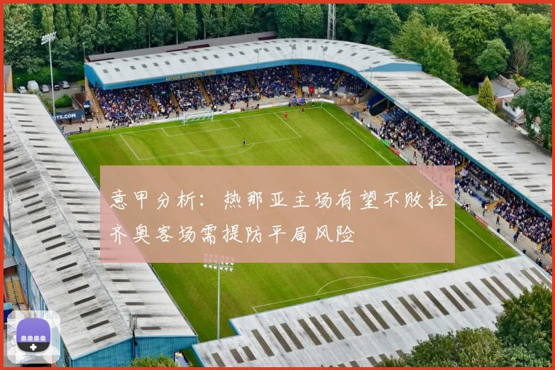 意甲分析：热那亚主场有望不败拉齐奥客场需提防平局风险