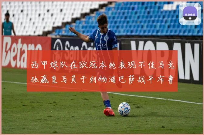西甲球队在欧冠本轮表现不佳马竞独赢皇马负于利物浦巴萨战平布鲁日