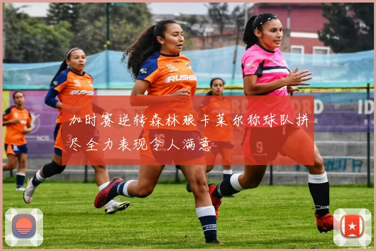 加时赛逆转森林狼卡莱尔称球队拼尽全力表现令人满意