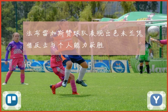 法布雷加斯赞球队表现出色米兰凭借反击与个人能力获胜